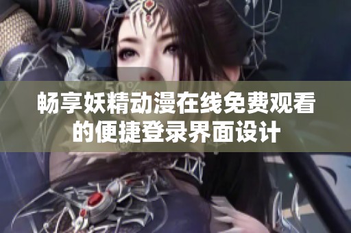 暢享妖精動漫在線免費觀看的便捷登錄界面設計