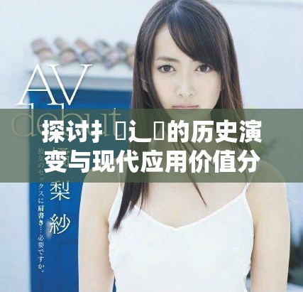 探討扌喿辶畐的歷史演變與現代應用價值分析