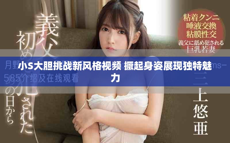 小S大膽挑戰(zhàn)新風(fēng)格視頻 撅起身姿展現(xiàn)獨(dú)特魅力