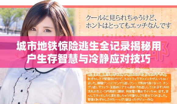 城市地鐵驚險(xiǎn)逃生全記錄揭秘用戶生存智慧與冷靜應(yīng)對(duì)技巧