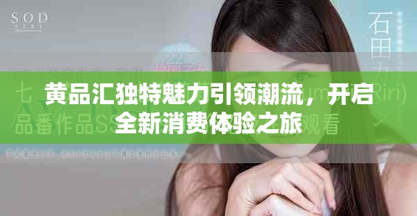 黃品匯獨特魅力引領潮流，開啟全新消費體驗之旅