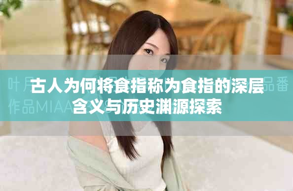 古人為何將食指稱為食指的深層含義與歷史淵源探索