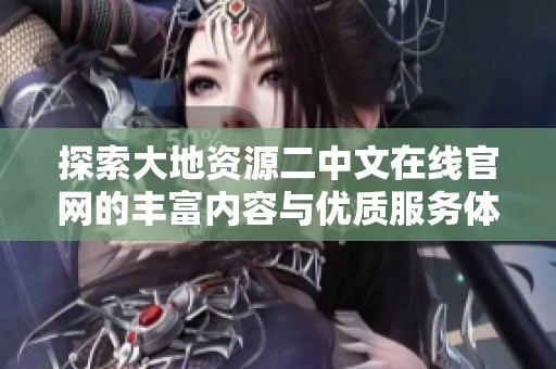 探索大地資源二中文在線官網的豐富內容與優質服務體驗