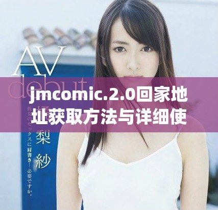 jmcomic.2.0回家地址獲取方法與詳細使用指南分享