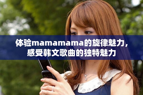 體驗(yàn)mamamama的旋律魅力，感受韓文歌曲的獨(dú)特魅力