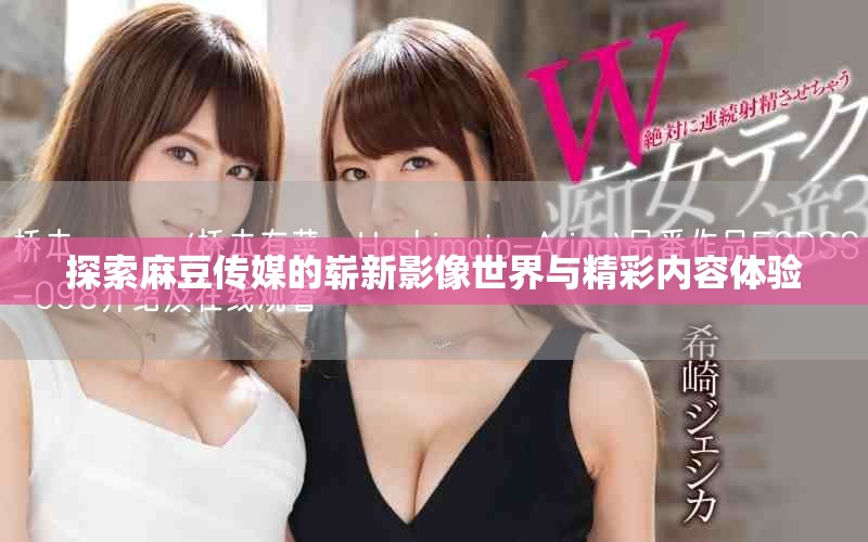 探索麻豆傳媒的嶄新影像世界與精彩內(nèi)容體驗(yàn)