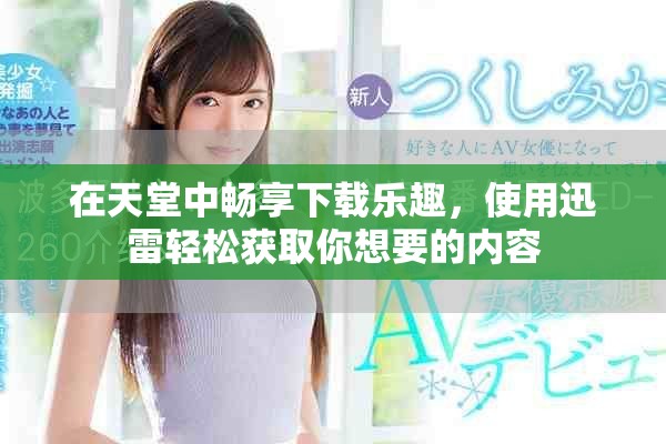 在天堂中暢享下載樂趣，使用迅雷輕松獲取你想要的內容