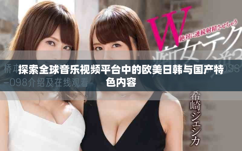 探索全球音樂(lè)視頻平臺(tái)中的歐美日韓與國(guó)產(chǎn)特色內(nèi)容