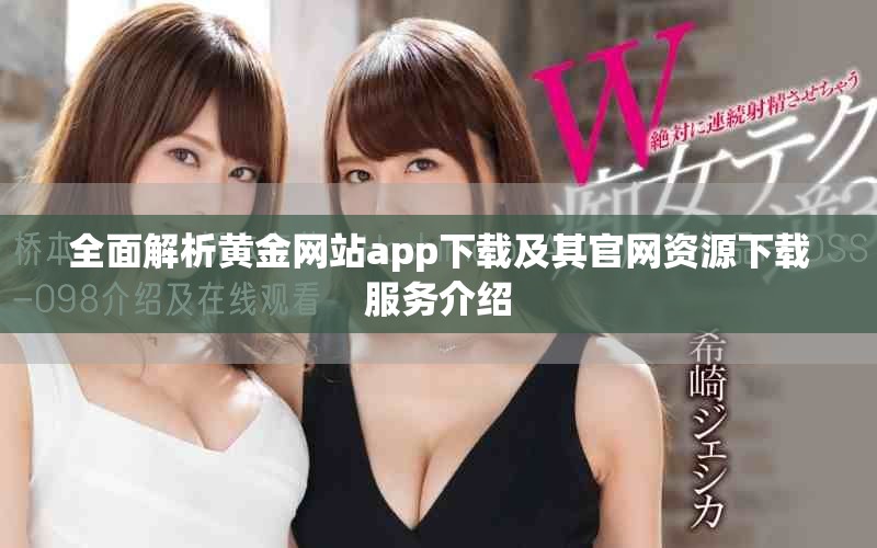 全面解析黃金網(wǎng)站app下載及其官網(wǎng)資源下載服務(wù)介紹