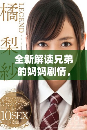 全新解讀兄弟的媽媽劇情，免費觀看這部溫情劇集的精彩瞬間