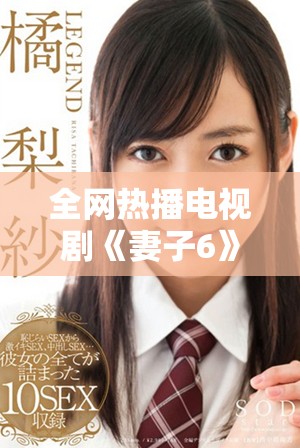 全網熱播電視劇《妻子6》全集免費在線觀賞的最佳途徑揭秘