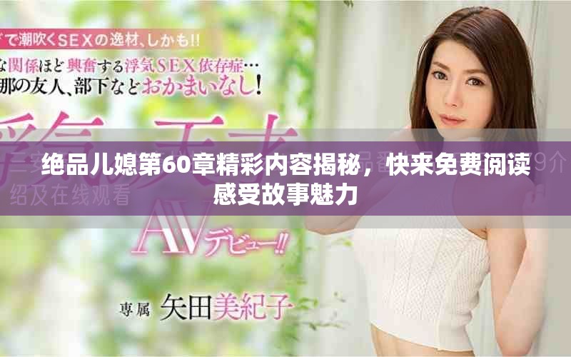 絕品兒媳第60章精彩內容揭秘，快來免費閱讀感受故事魅力