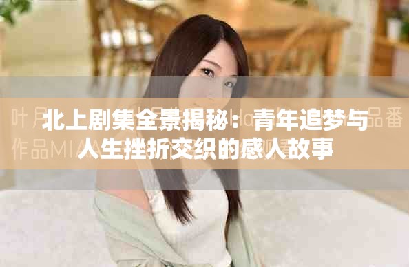 北上劇集全景揭秘：青年追夢與人生挫折交織的感人故事