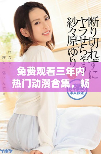 免費觀看三年內熱門動漫合集，暢享精彩劇集體驗