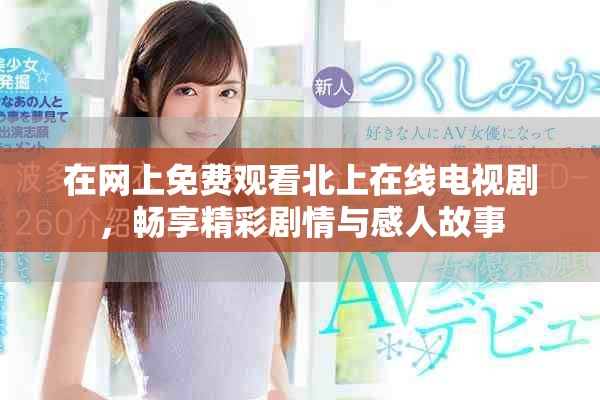 在網上免費觀看北上在線電視劇，暢享精彩劇情與感人故事