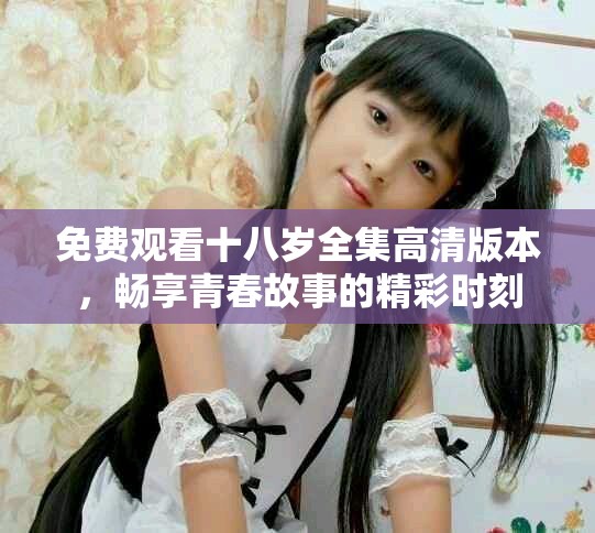 免費觀看十八歲全集高清版本，暢享青春故事的精彩時刻