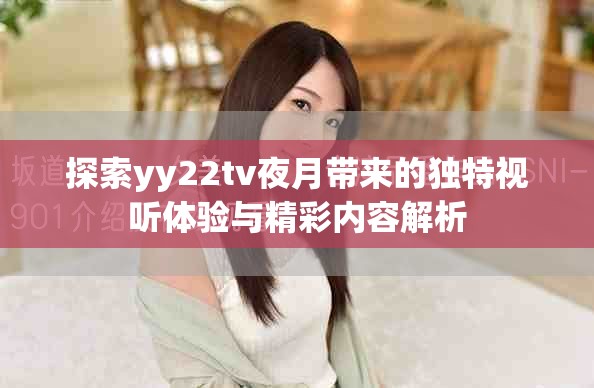 探索yy22tv夜月帶來的獨特視聽體驗與精彩內容解析