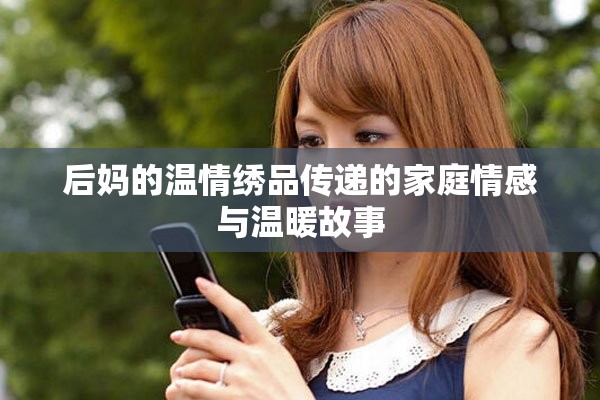 后媽的溫情繡品傳遞的家庭情感與溫暖故事