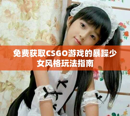 免費獲取CSGO游戲的暴躁少女風格玩法指南