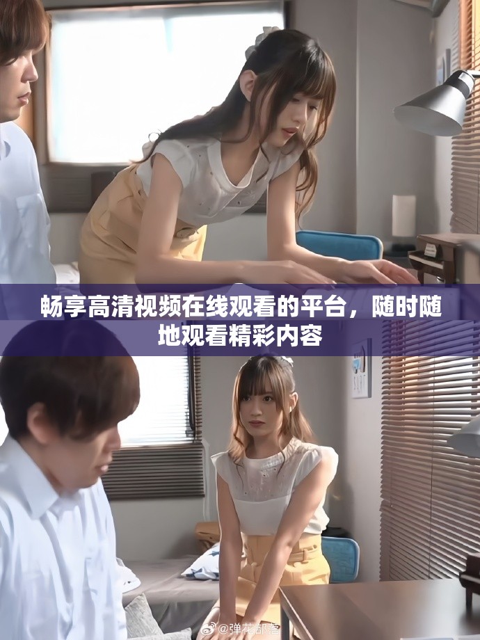暢享高清視頻在線觀看的平臺(tái)，隨時(shí)隨地觀看精彩內(nèi)容