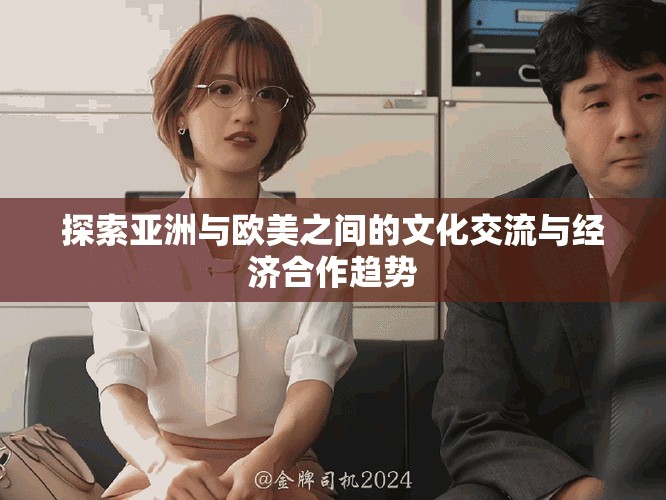 探索亞洲與歐美之間的文化交流與經濟合作趨勢