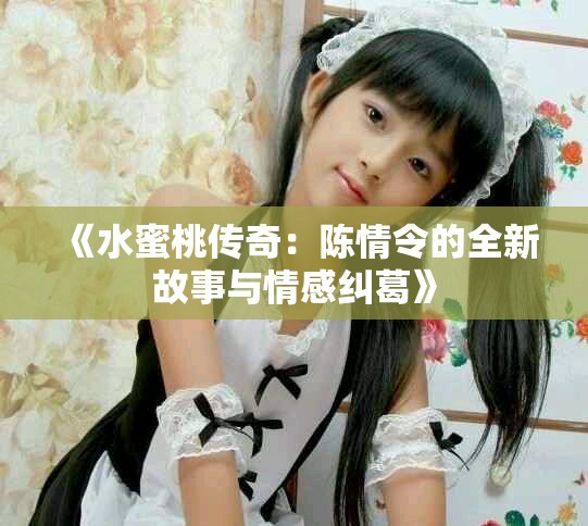 《水蜜桃傳奇：陳情令的全新故事與情感糾葛》