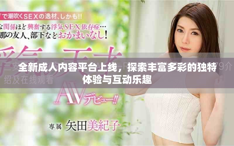 全新成人內容平臺上線，探索豐富多彩的獨特體驗與互動樂趣