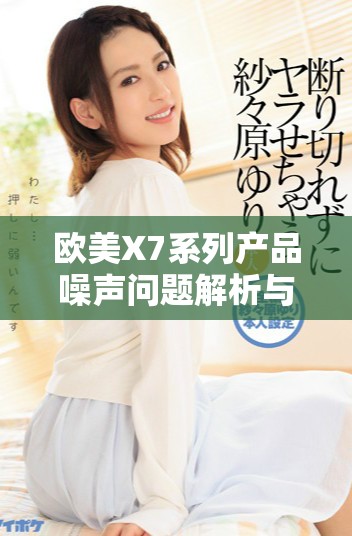 歐美X7系列產品噪聲問題解析與解決方案探討
