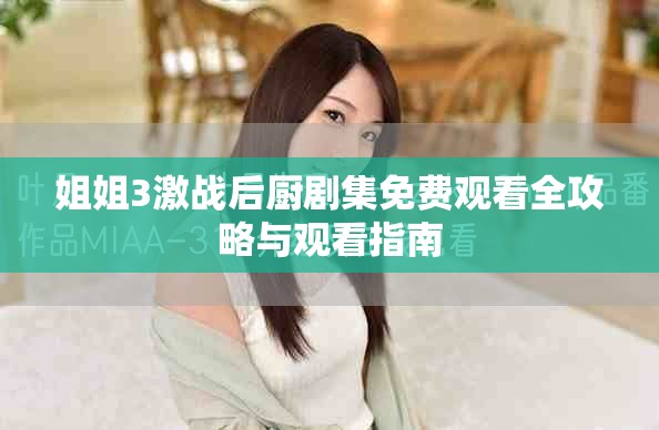 姐姐3激戰后廚劇集免費觀看全攻略與觀看指南