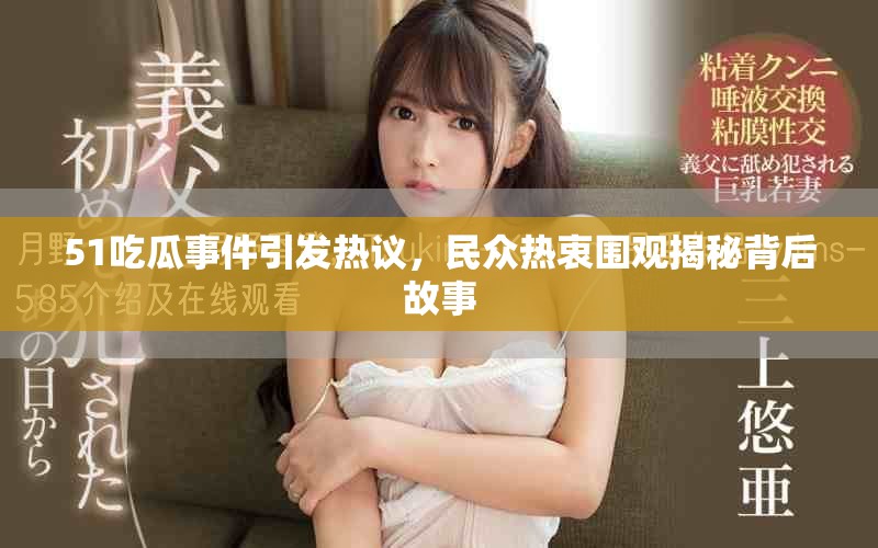 51吃瓜事件引發(fā)熱議，民眾熱衷圍觀揭秘背后故事