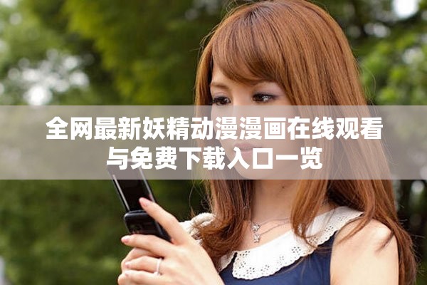 全網(wǎng)最新妖精動(dòng)漫漫畫在線觀看與免費(fèi)下載入口一覽