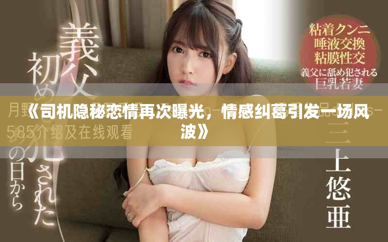 《司機隱秘戀情再次曝光，情感糾葛引發(fā)一場風波》