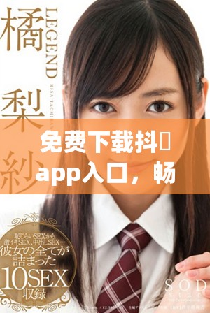 免費下載抖抈app入口，暢享視頻分享新體驗盡在掌握之中
