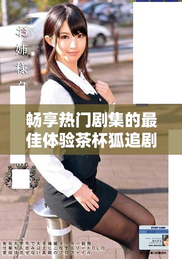 暢享熱門劇集的最佳體驗茶杯狐追劇入口分享