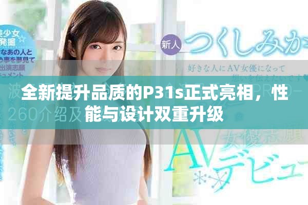 全新提升品質的P31s正式亮相，性能與設計雙重升級
