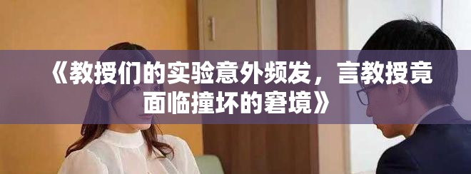 《教授們的實驗意外頻發(fā)，言教授竟面臨撞壞的窘境》