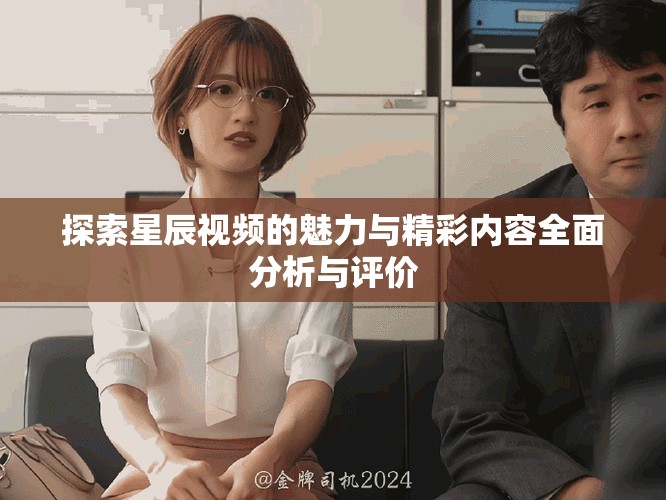 探索星辰視頻的魅力與精彩內容全面分析與評價