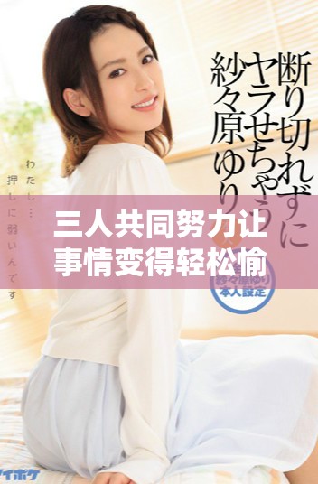 三人共同努力讓事情變得輕松愉快的故事分享