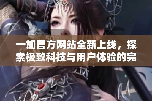 一加官方網站全新上線，探索極致科技與用戶體驗的完美結合