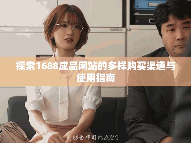探索1688成品網(wǎng)站的多樣購買渠道與使用指南