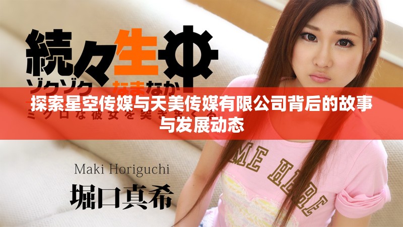 探索星空傳媒與天美傳媒有限公司背后的故事與發展動態