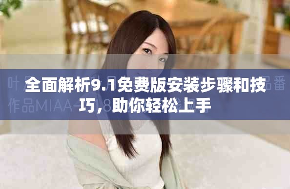 全面解析9.1免費版安裝步驟和技巧，助你輕松上手