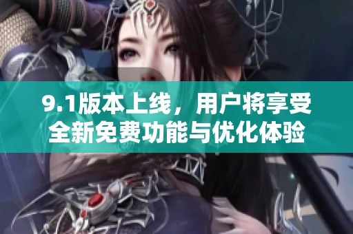 9.1版本上線，用戶將享受全新免費功能與優(yōu)化體驗