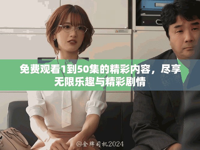 免費觀看1到50集的精彩內(nèi)容，盡享無限樂趣與精彩劇情