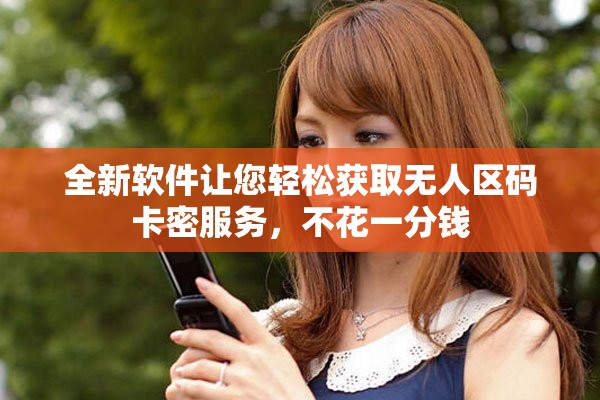 全新軟件讓您輕松獲取無人區碼卡密服務，不花一分錢