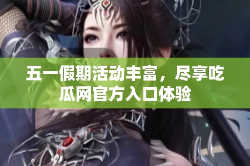 五一假期活動(dòng)豐富，盡享吃瓜網(wǎng)官方入口體驗(yàn)