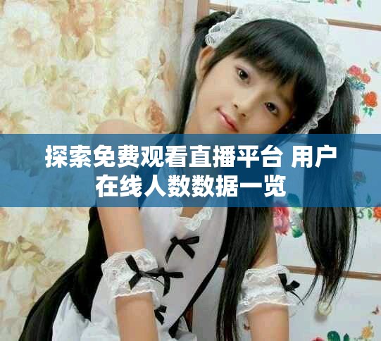 探索免費觀看直播平臺 用戶在線人數數據一覽