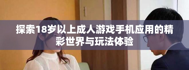 探索18歲以上成人游戲手機(jī)應(yīng)用的精彩世界與玩法體驗(yàn)