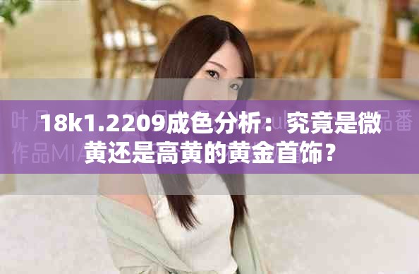 18k1.2209成色分析：究竟是微黃還是高黃的黃金首飾？