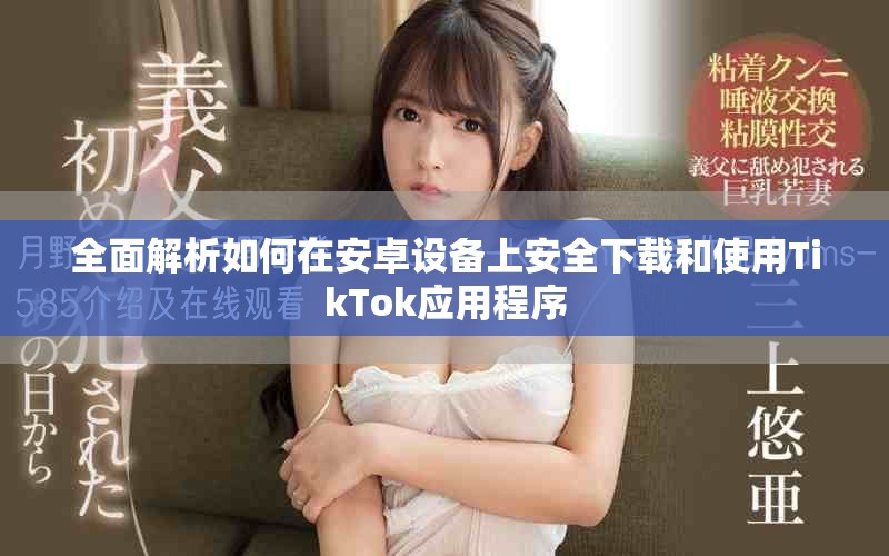 全面解析如何在安卓設備上安全下載和使用TikTok應用程序
